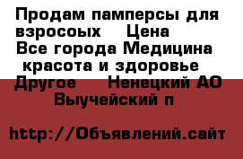 Продам памперсы для взросоых. › Цена ­ 500 - Все города Медицина, красота и здоровье » Другое   . Ненецкий АО,Выучейский п.